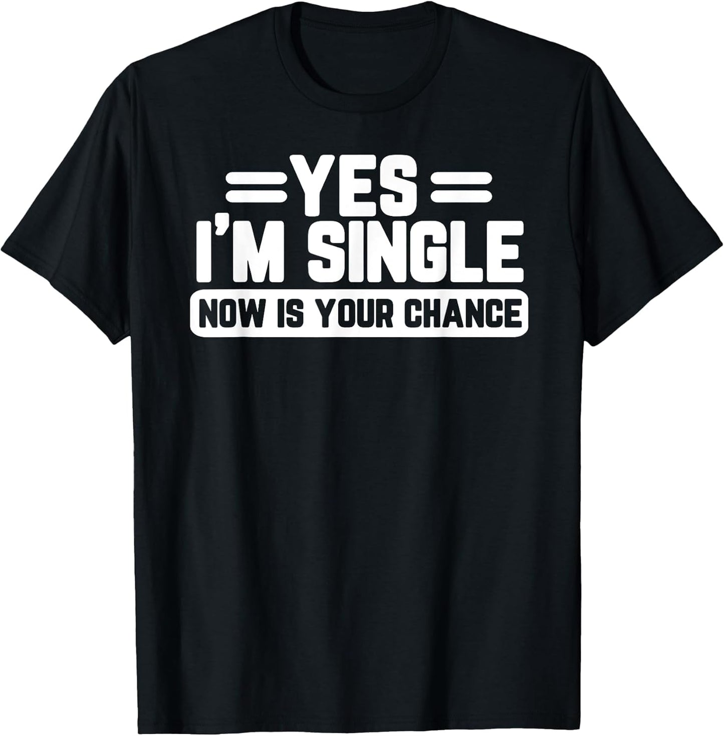 Yes I'm Single Now is Your Chance Dating Humor