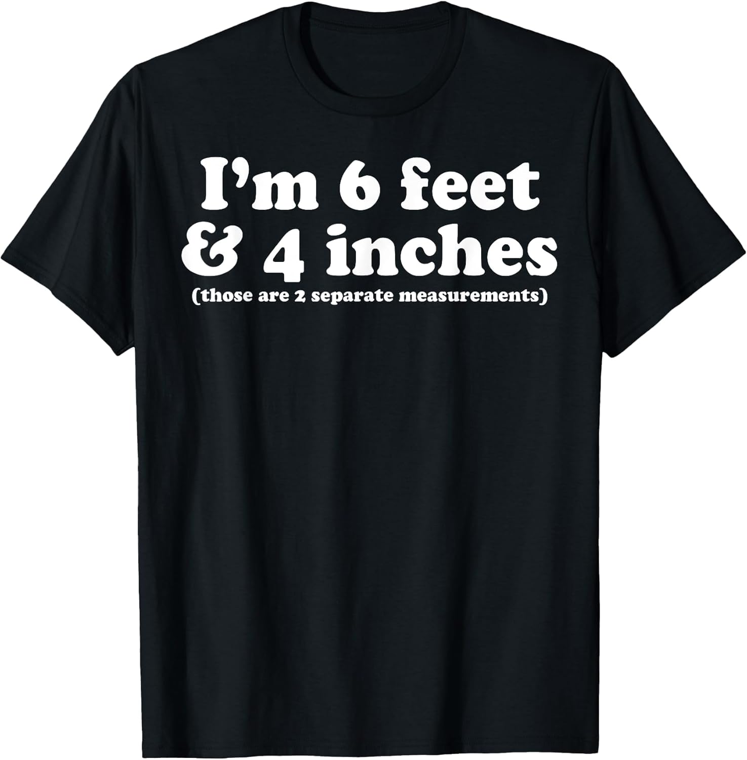 I'm 6 Feet 4 Inches Those are 2 Separate Measurements