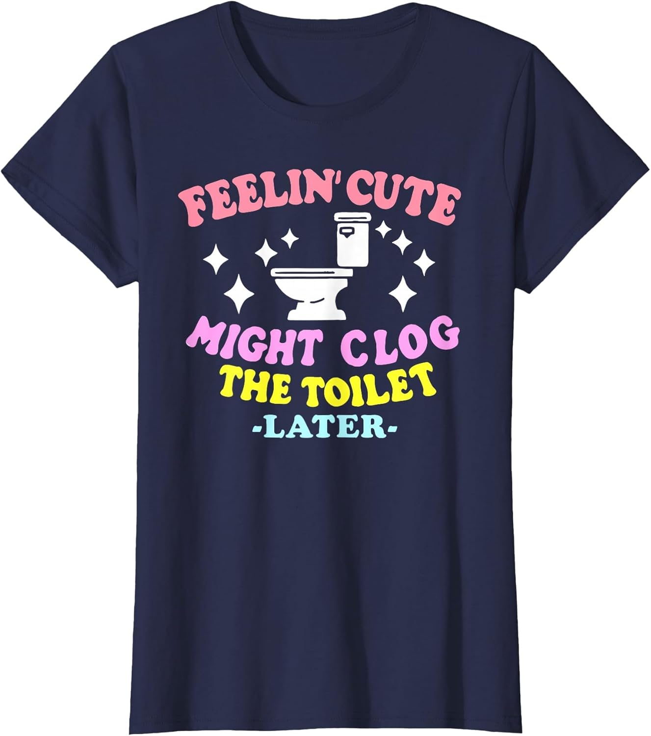 Feelin' Cute Might Clog The Toilet Later Funny Saying