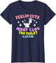 Feelin' Cute Might Clog The Toilet Later Funny Saying