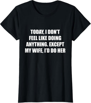 Today I Don’t Feel Like Doing Anything Except My Wife I’d Do