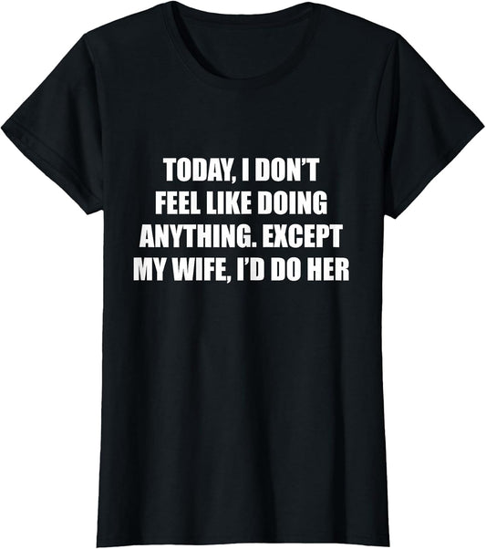 Today I Don’t Feel Like Doing Anything Except My Wife I’d Do