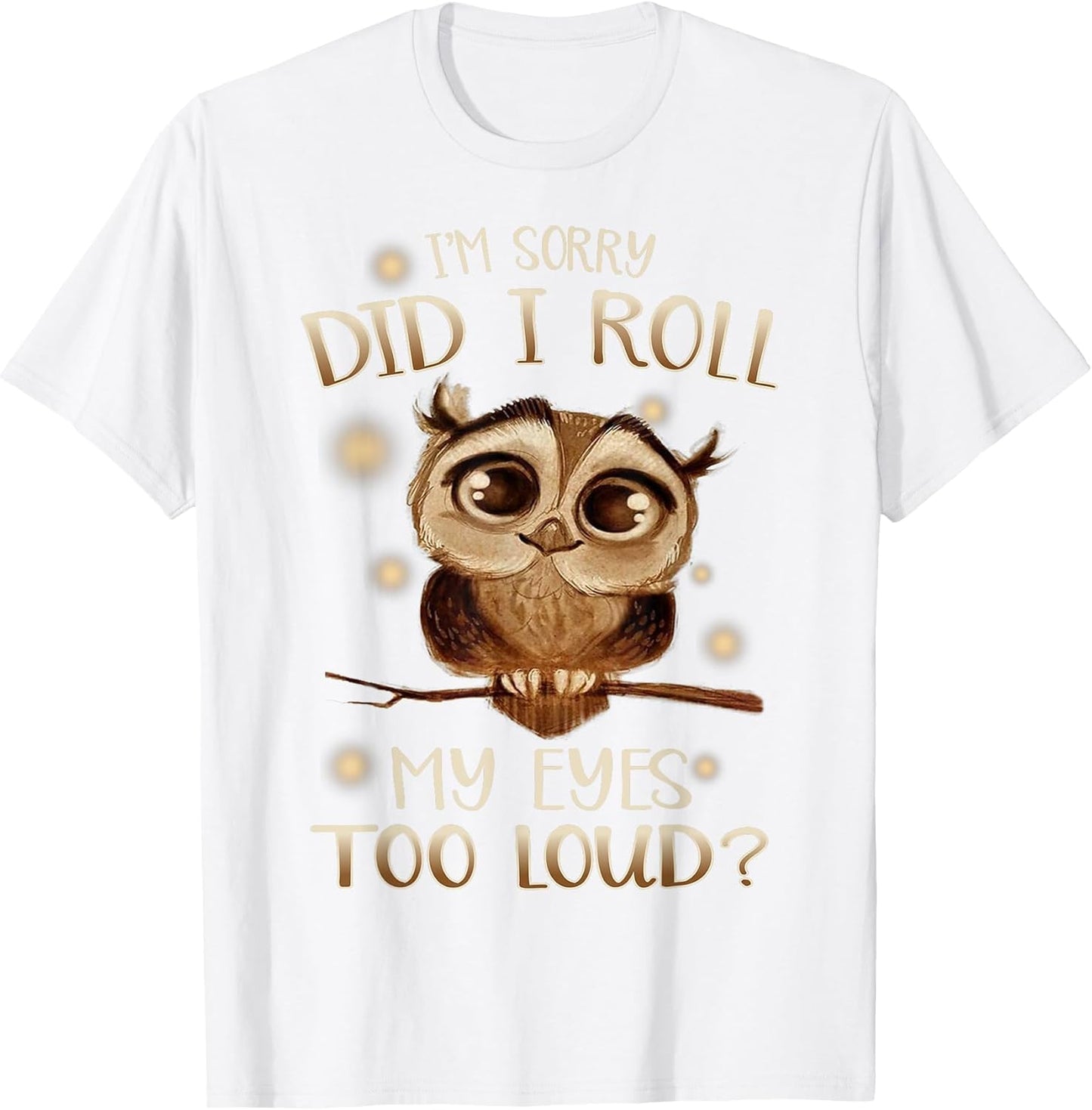 Funny I'm Sorry Did I Roll My Eyes Out Loud T Shirt