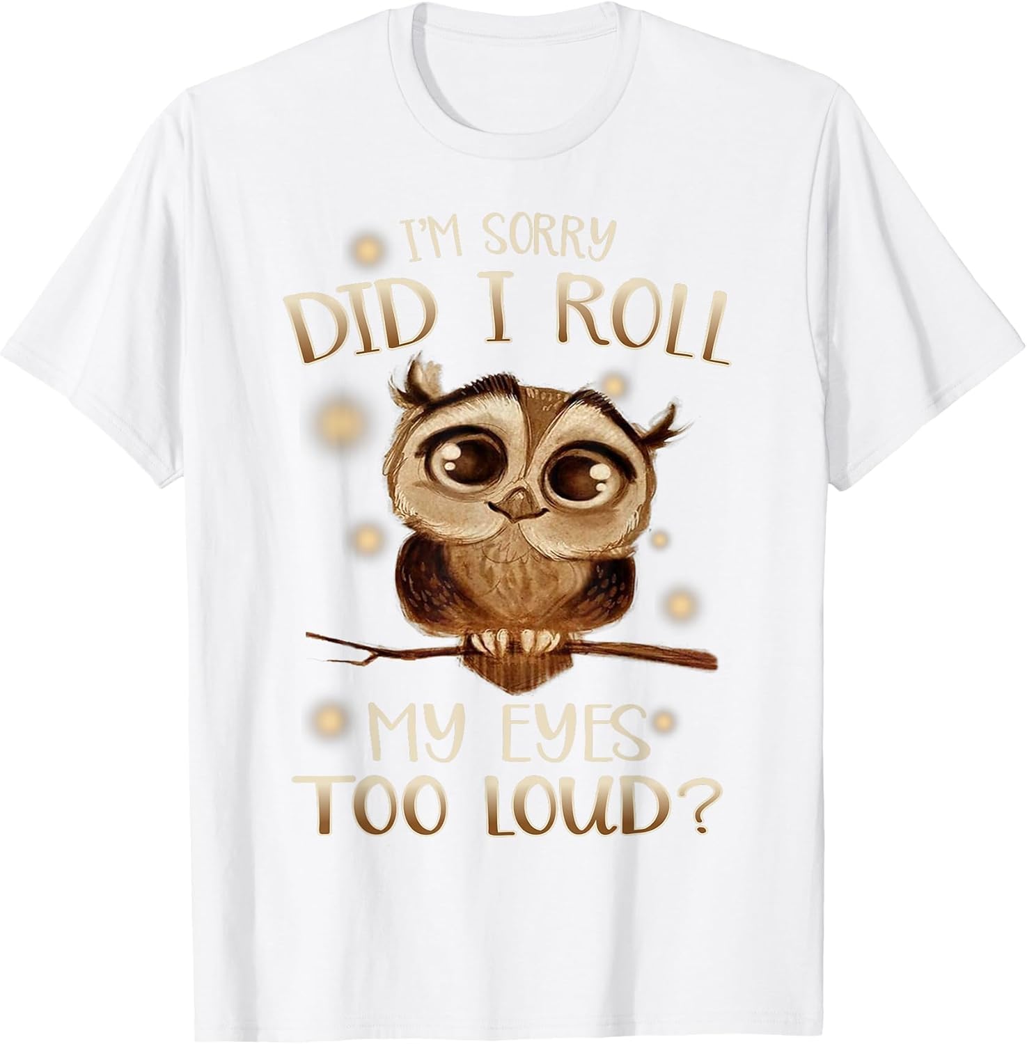 Funny I'm Sorry Did I Roll My Eyes Out Loud T Shirt