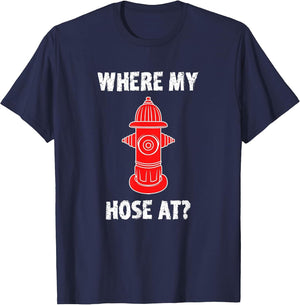 Where My Hose at Firefighter Shirt Fire Hydrant Funny Joke