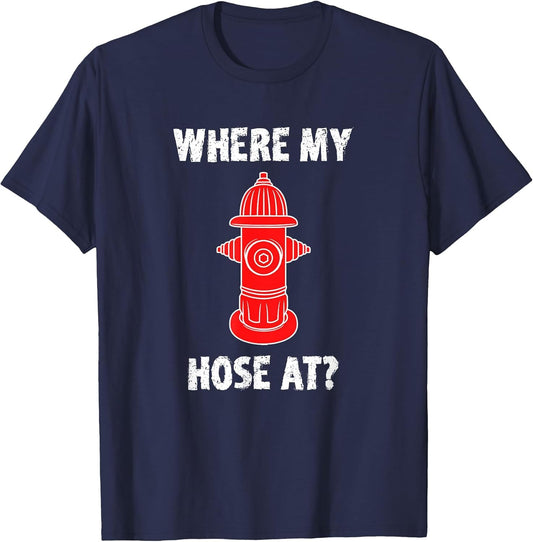 Where My Hose at Firefighter Shirt Fire Hydrant Funny Joke
