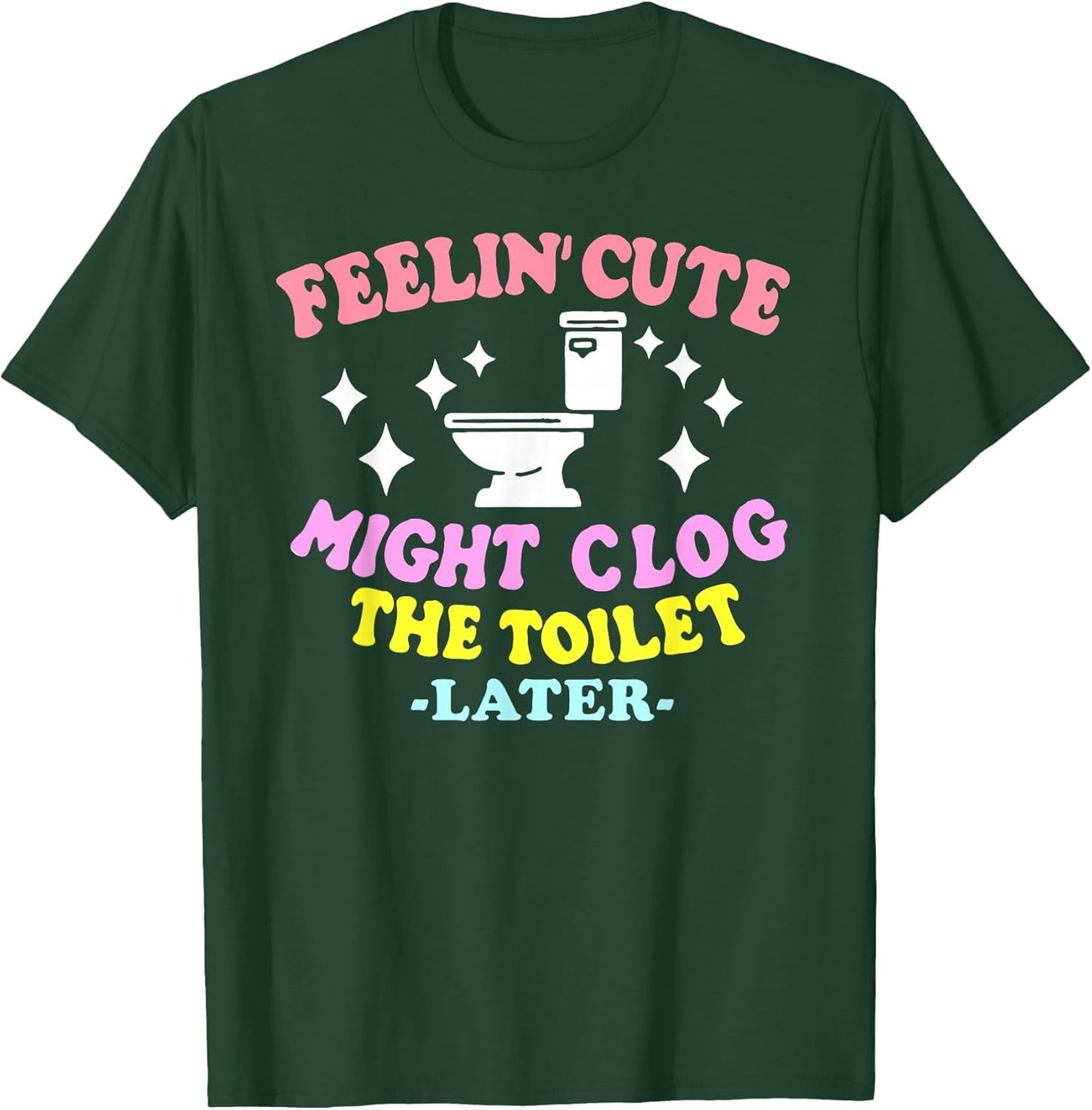 Feelin' Cute Might Clog The Toilet Later Funny Saying