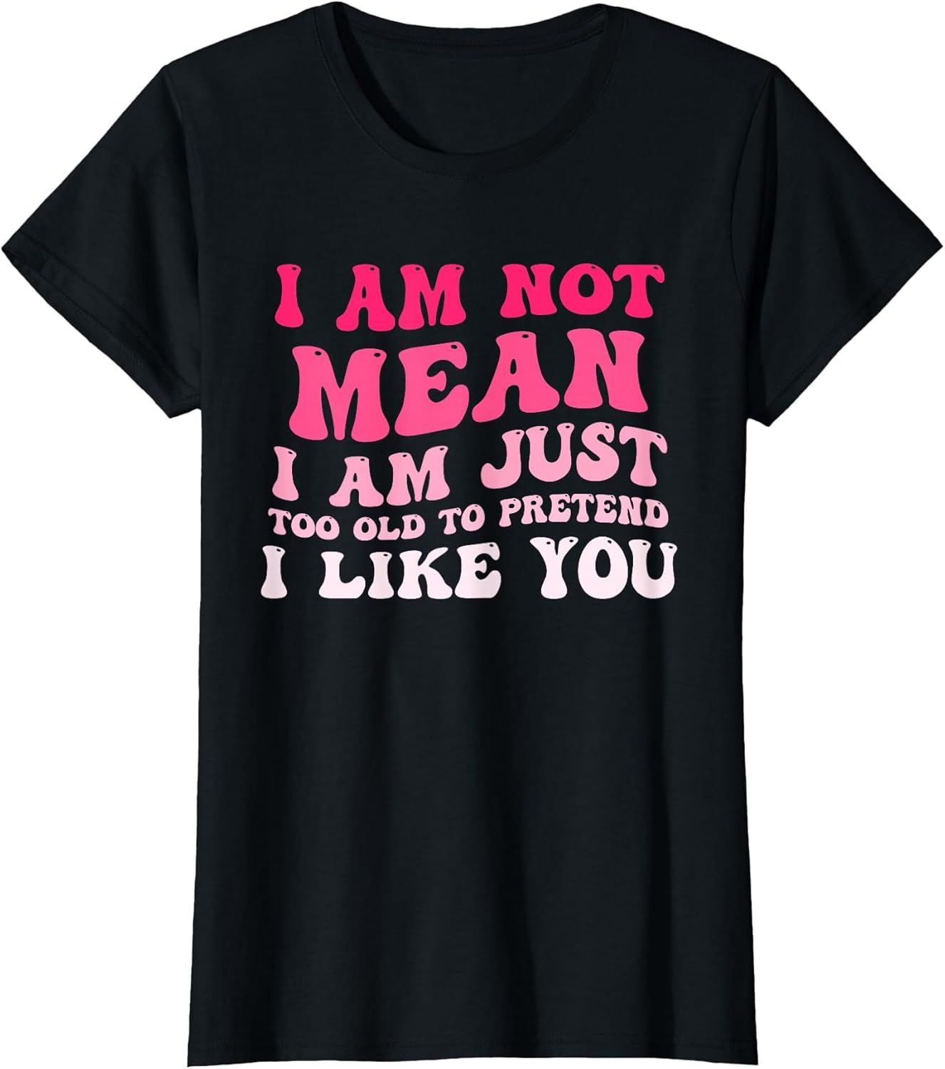 I'm Not Mean I Am Just Too Old to Pretend I Like You