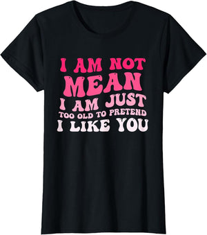 I'm Not Mean I Am Just Too Old to Pretend I Like You