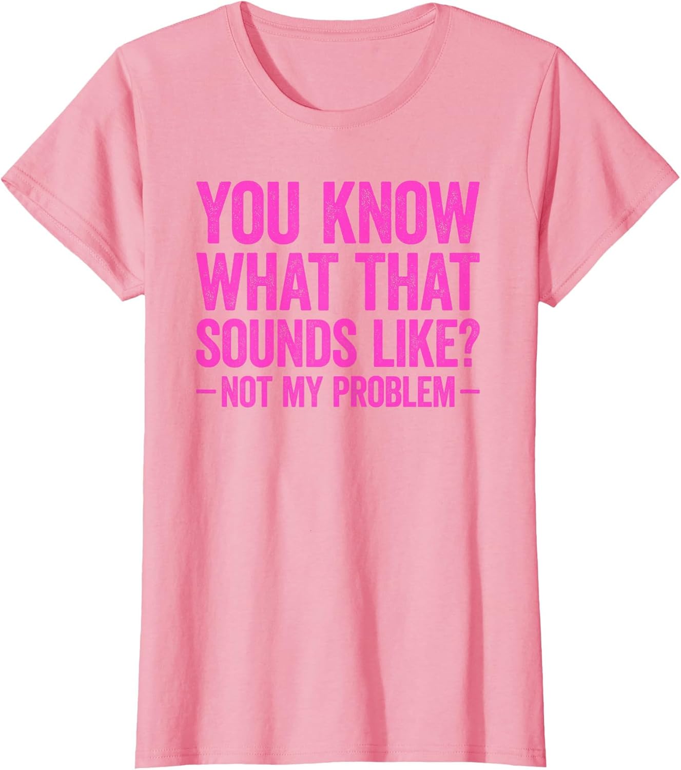 You Know What That Sounds Like Not My Problem