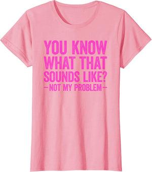 You Know What That Sounds Like Not My Problem