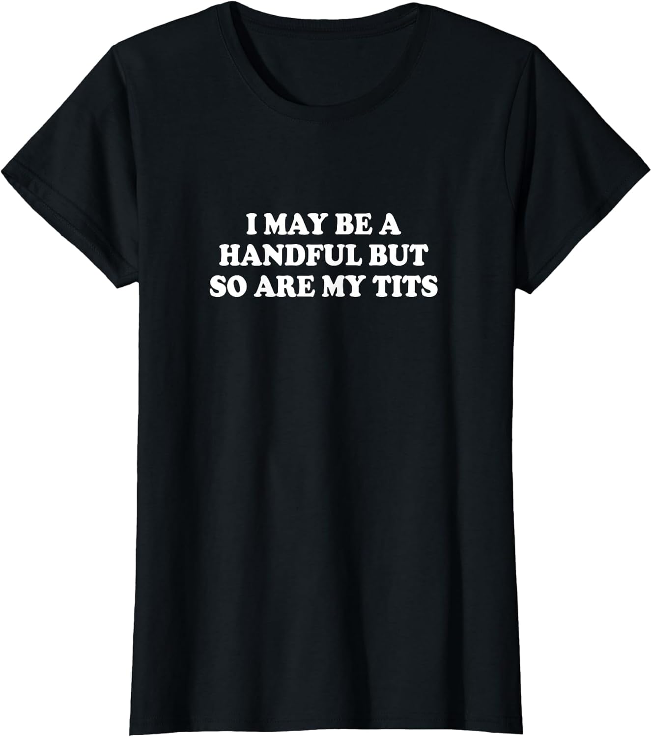 I May Be A Handful But So are My Tits Shirt Funny Saying