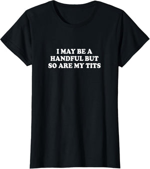 I May Be A Handful But So are My Tits Shirt Funny Saying