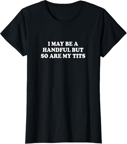 I May Be A Handful But So are My Tits Shirt Funny Saying