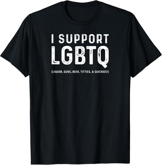 I Support LGBTQ (Liquor, Guns, Beer, Titties, & Quickies!)