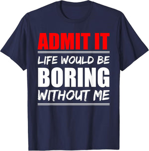Admit it Life Would be Boring Without me - Exciting Person