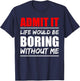 Admit it Life Would be Boring Without me - Exciting Person