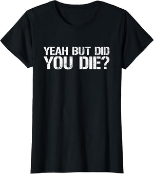 Yeah But Did You Die? Military Veteran But Did You Die