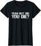 Yeah But Did You Die? Military Veteran But Did You Die