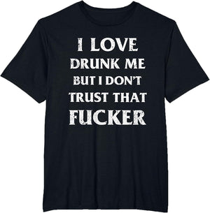I Love Drunk Me But I Don't Trust That Fucker