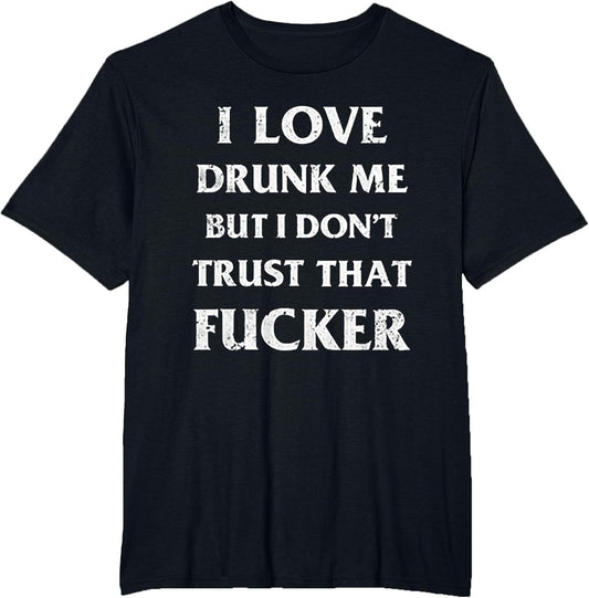 I Love Drunk Me But I Don't Trust That Fucker