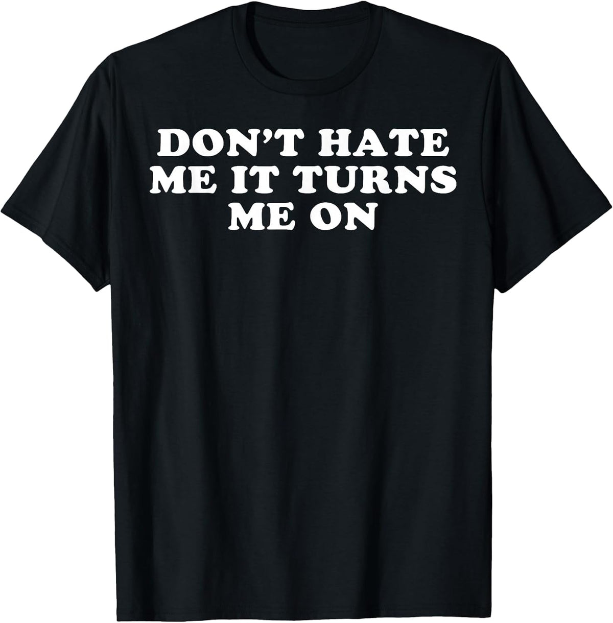 Dont Hate Me It Turns Me On