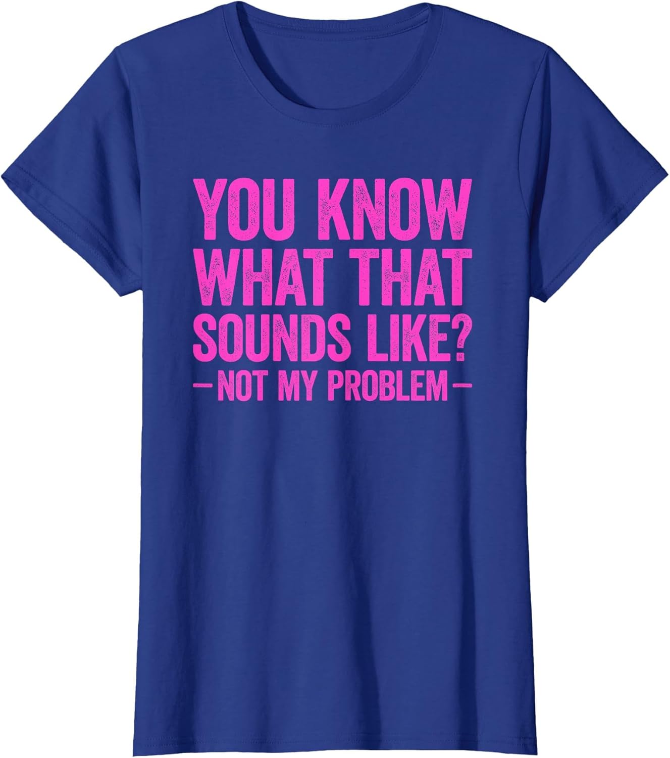 You Know What That Sounds Like Not My Problem