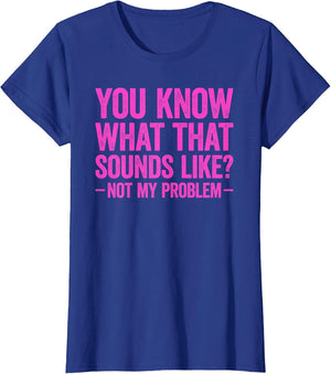You Know What That Sounds Like Not My Problem