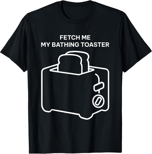 Fetch Me My Bathing Toaster Funny Women
