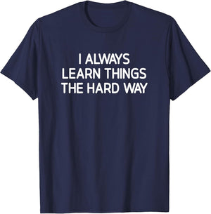 I Always Learn Things The Hard Way, Funny, Jokes, Sarcastic