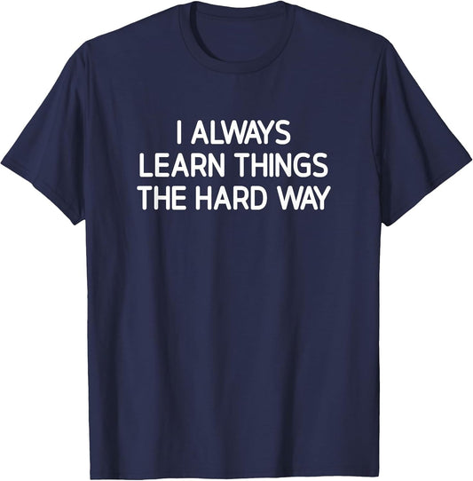 I Always Learn Things The Hard Way, Funny, Jokes, Sarcastic