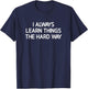 I Always Learn Things The Hard Way, Funny, Jokes, Sarcastic