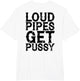 Loud Pipes Get Pussy Funny Sarcastic Saying (ON Back)