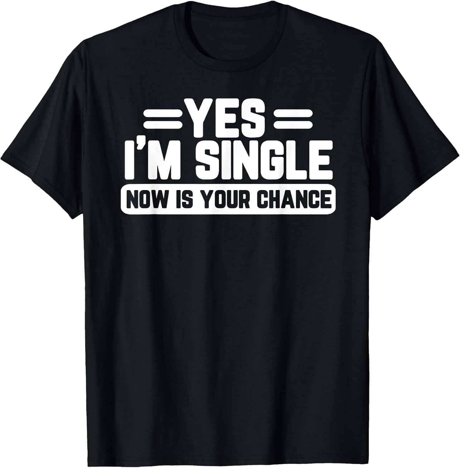 Yes I'm Single Now is Your Chance Dating Humor