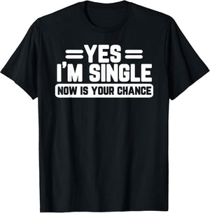 Yes I'm Single Now is Your Chance Dating Humor
