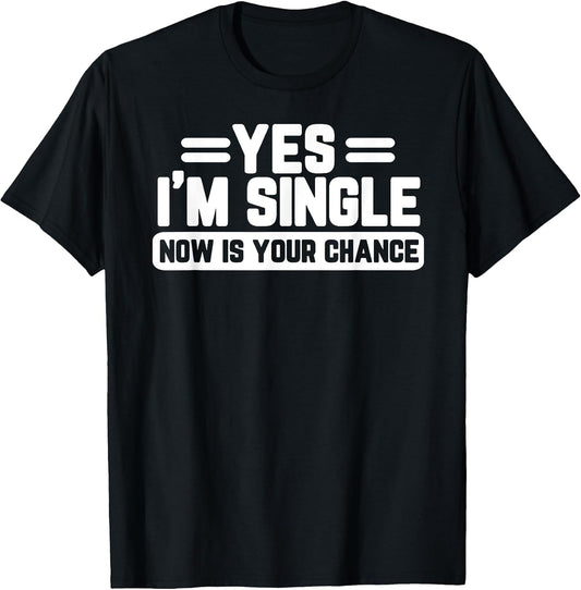 Yes I'm Single Now is Your Chance Dating Humor