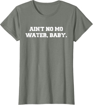 Ain't No Mo Water, Baby. - Military College Shirt