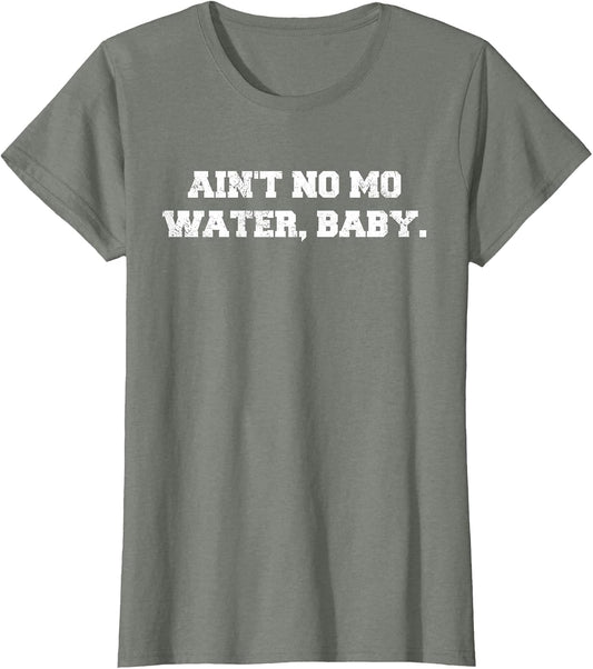 Ain't No Mo Water, Baby. - Military College Shirt