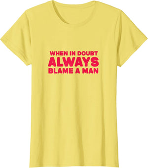 When in Doubt Always Blame A Man Funny- When in Doubt