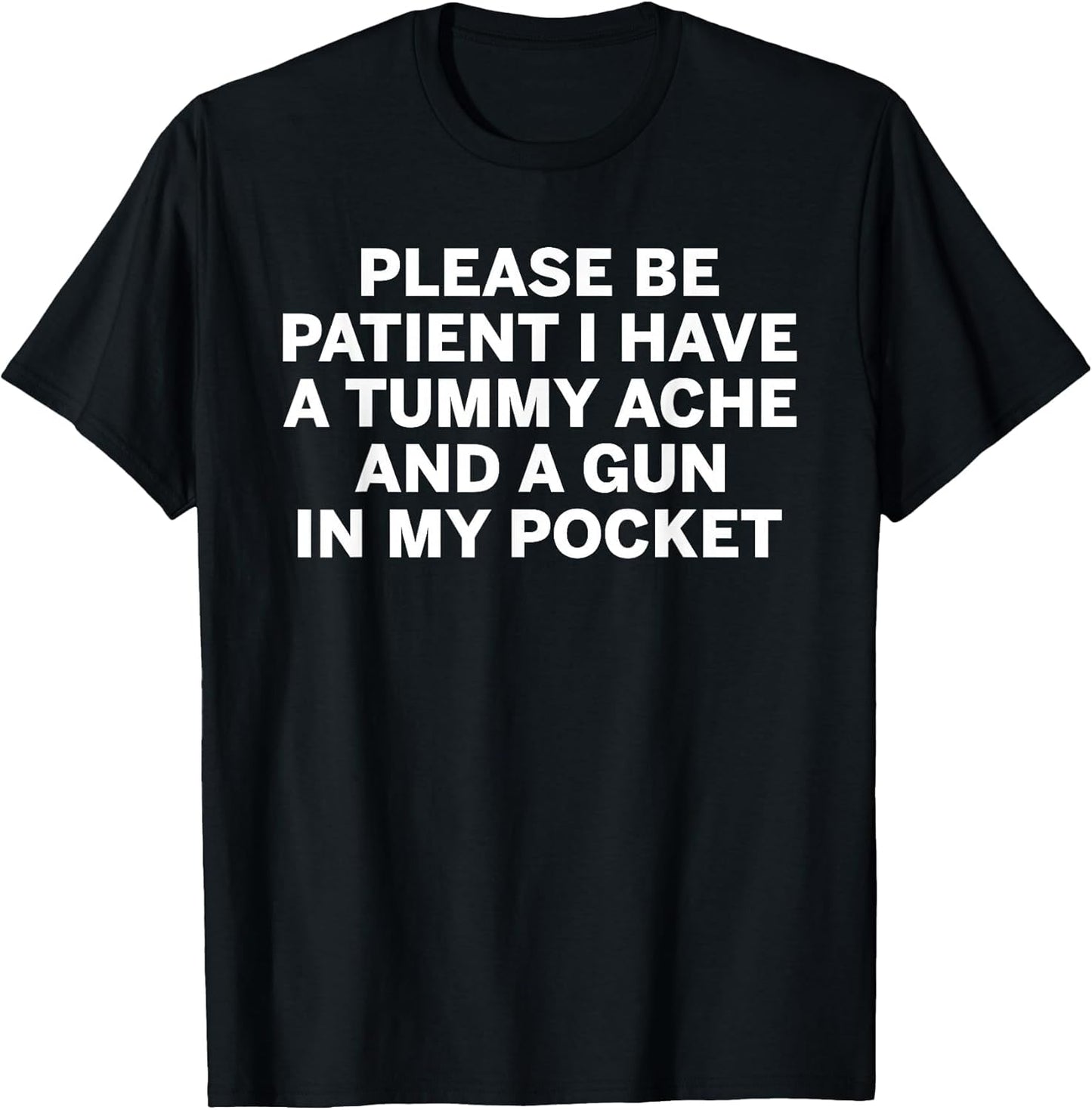 Please be Patient I Have a Tummy ache and a Gun in My Pocket