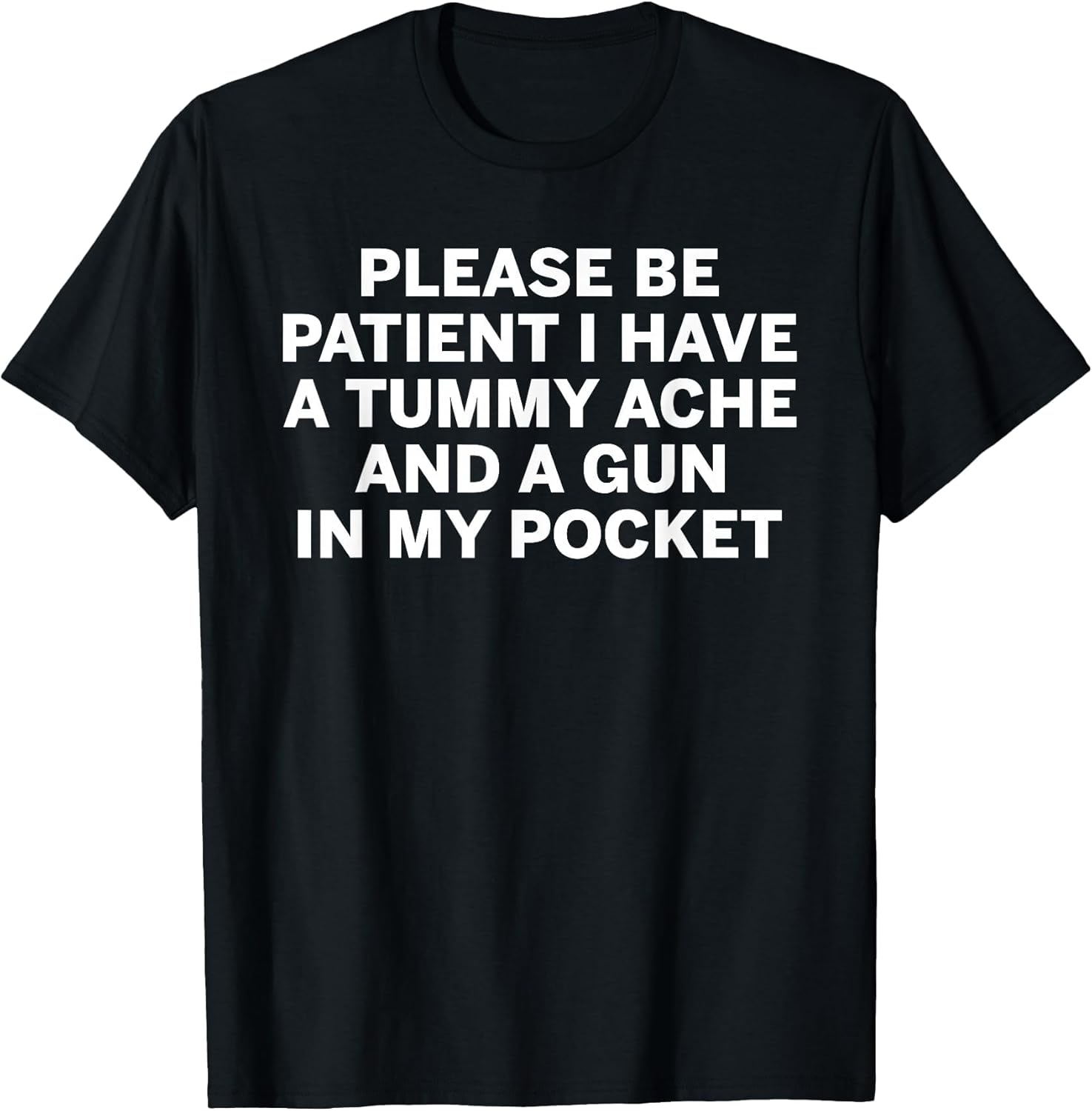 Please be Patient I Have a Tummy ache and a Gun in My Pocket