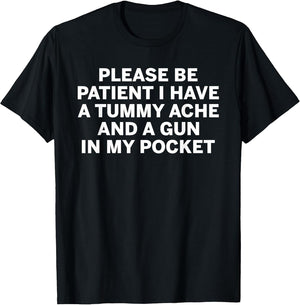 Please be Patient I Have a Tummy ache and a Gun in My Pocket