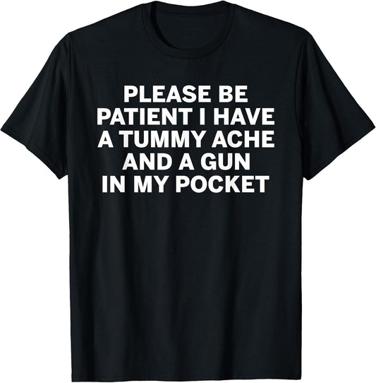 Please be Patient I Have a Tummy ache and a Gun in My Pocket