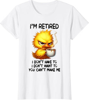 I am Retired I Don't Have to I Don't Want to You Can't Make