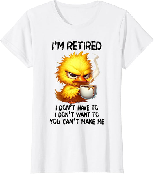 I am Retired I Don't Have to I Don't Want to You Can't Make