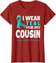 I Wear Teal for My Cousin Support Ovarian Cancer Awareness