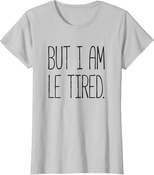 But I Am Le Tired - T Shirt