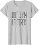 But I Am Le Tired - T Shirt