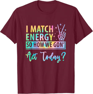 I Match Energy So How We Gone Act Today Funny Saying