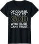 of Course I Talk to God Who Else can I Trust